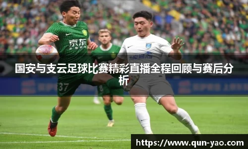 国安与支云足球比赛精彩直播全程回顾与赛后分析