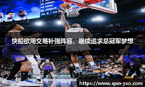 快船欲用交易补强阵容,继续追求总冠军梦想